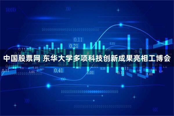 中国股票网 东华大学多项科技创新成果亮相工博会