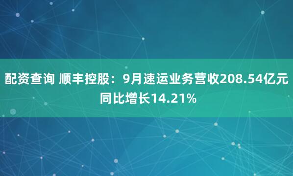 配资查询 顺丰控股:9月速运业务营收208.54亿元 同比增长14.21%