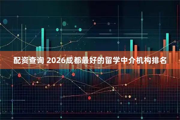 配资查询 2026成都最好的留学中介机构排名