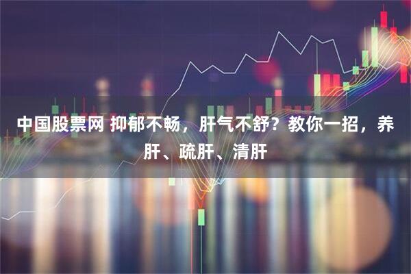 中国股票网 抑郁不畅，肝气不舒？教你一招，养肝、疏肝、清肝
