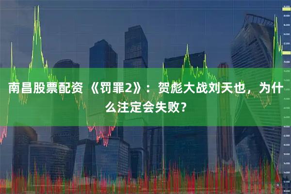 南昌股票配资 《罚罪2》:贺彪大战刘天也,为什么注定会失败?