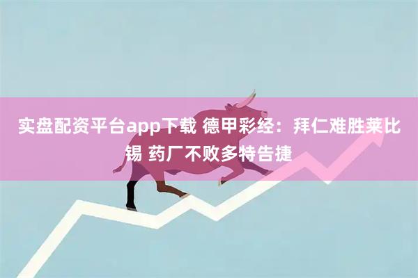 实盘配资平台app下载 德甲彩经：拜仁难胜莱比锡 药厂不败多特告捷